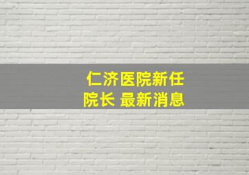 仁济医院新任院长 最新消息